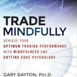 Trade Mindfully: Achieve Your Optimum Trading Performance with Mindfulness and Cutting-Edge Psychology